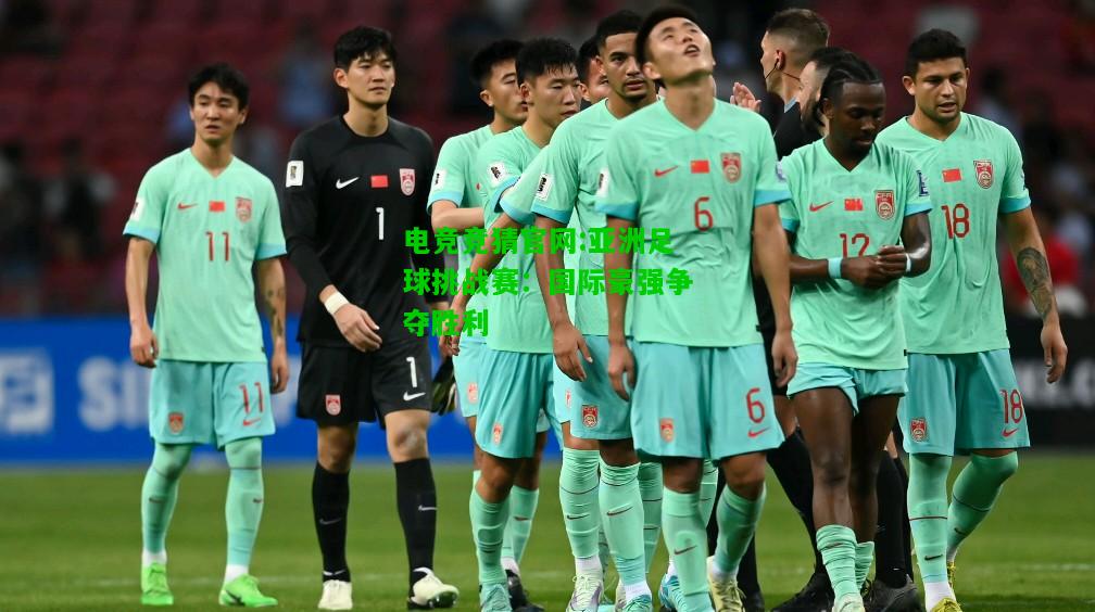 电竞竞猜官网:亚洲足球挑战赛：国际豪强争夺胜利