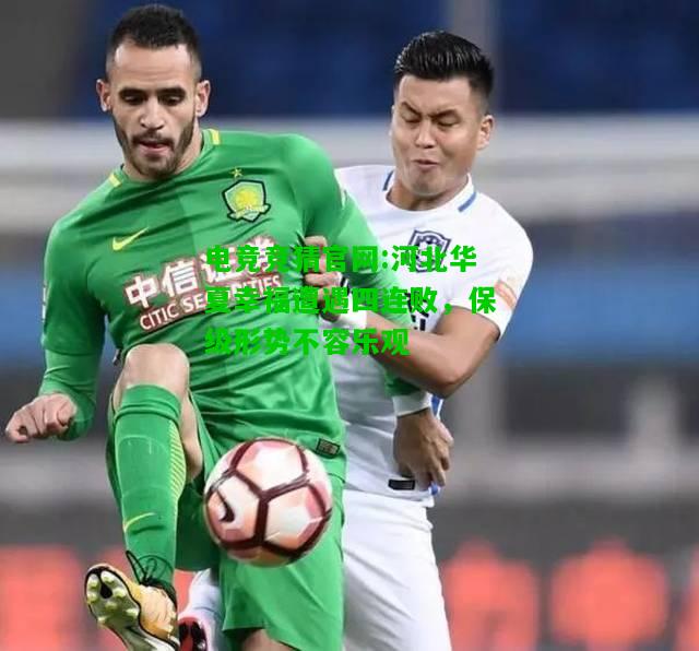 电竞竞猜官网:河北华夏幸福遭遇四连败，保级形势不容乐观