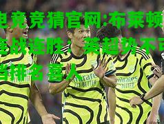 电竞竞猜官网:布莱顿连战连胜：英超势不可挡排名喜人