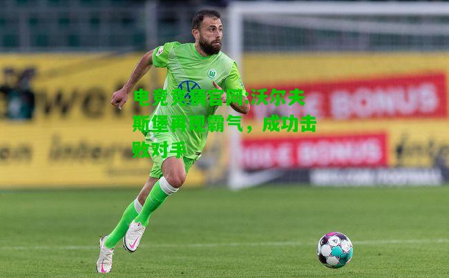 电竞竞猜官网:沃尔夫斯堡再现霸气，成功击败对手