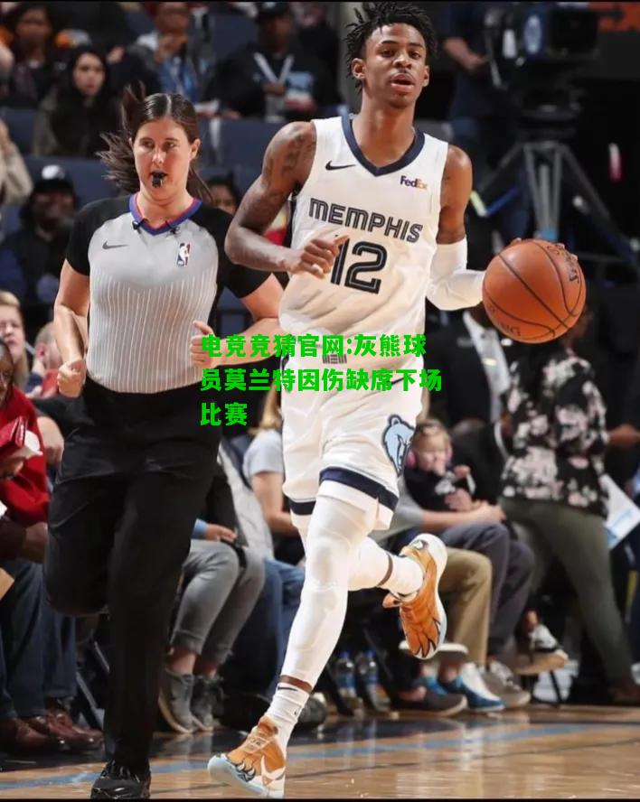 电竞竞猜官网:灰熊球员莫兰特因伤缺席下场比赛