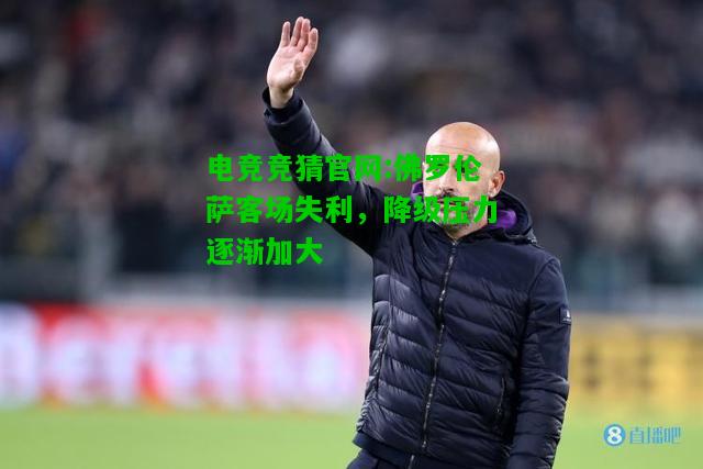 电竞竞猜官网:佛罗伦萨客场失利，降级压力逐渐加大