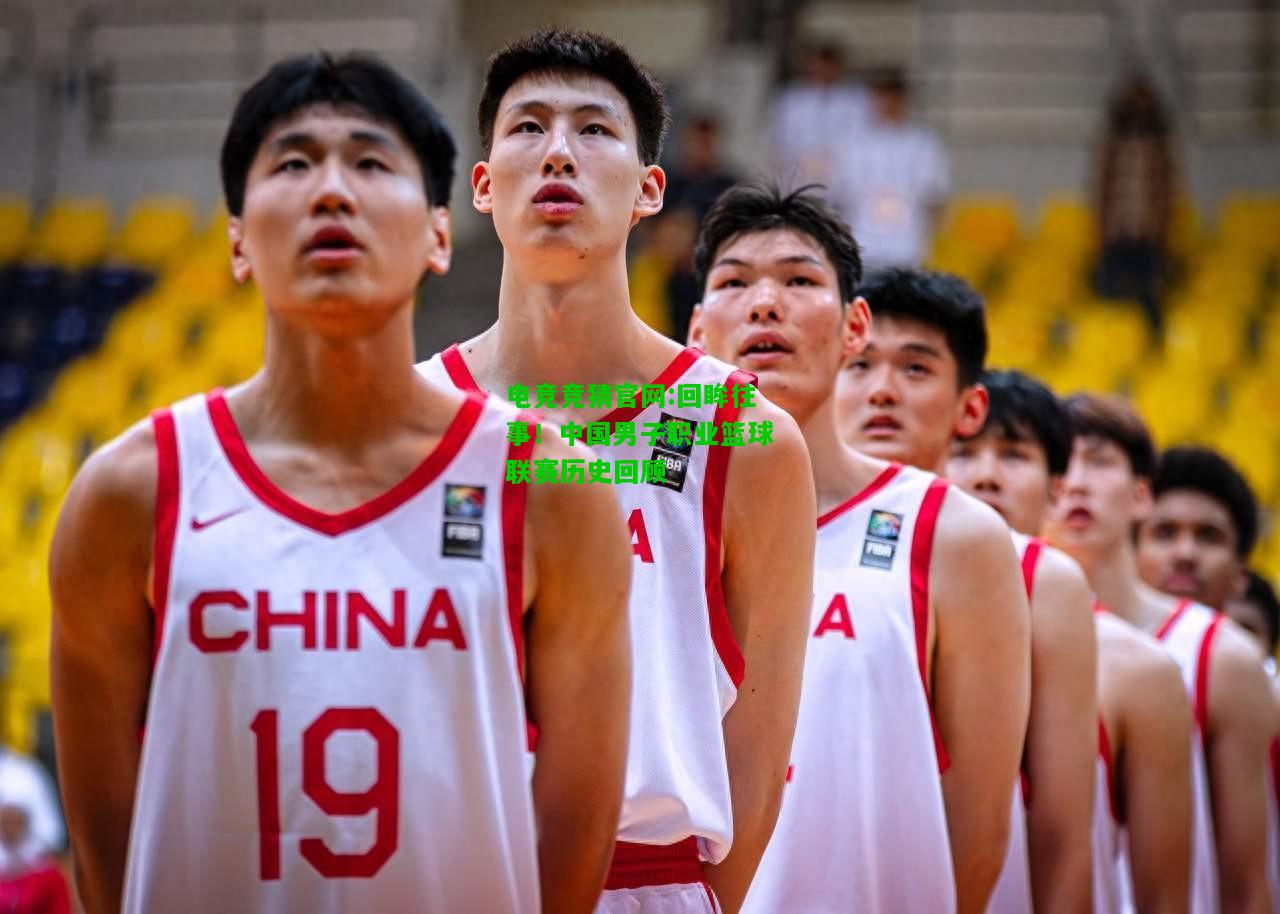 电竞竞猜官网:回眸往事！中国男子职业篮球联赛历史回顾