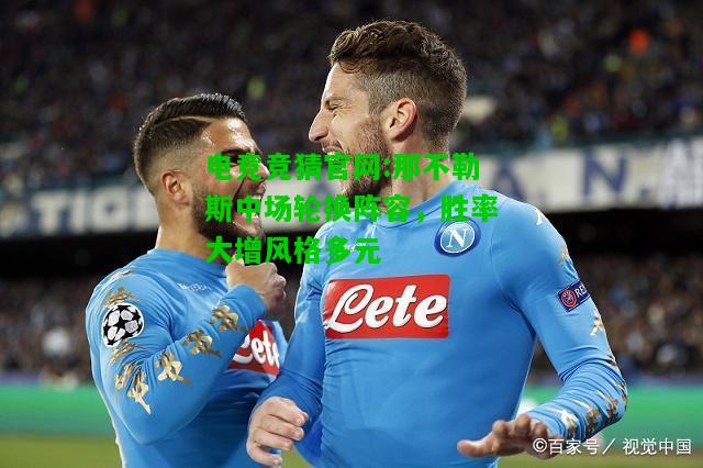 电竞竞猜官网:那不勒斯中场轮换阵容，胜率大增风格多元