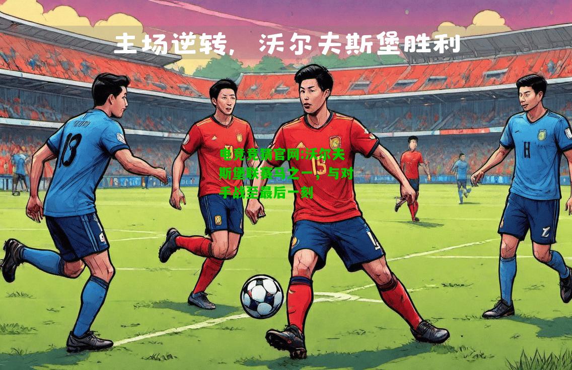 电竞竞猜官网:沃尔夫斯堡联赛马之一，与对手战至最后一刻
