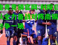 电竞竞猜官网:利摩日队全力备战对阵南锡，必争一场