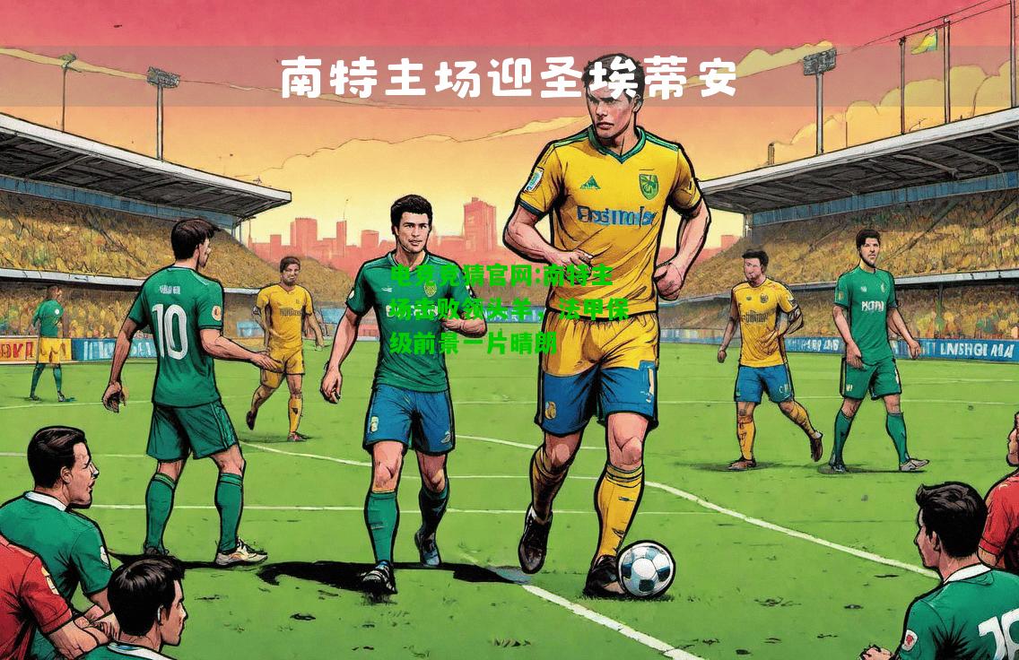 电竞竞猜官网:南特主场击败领头羊，法甲保级前景一片晴朗