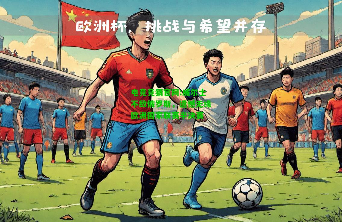 电竞竞猜官网:威尔士不敌俄罗斯，遗憾无缘欧洲国家联赛半决赛