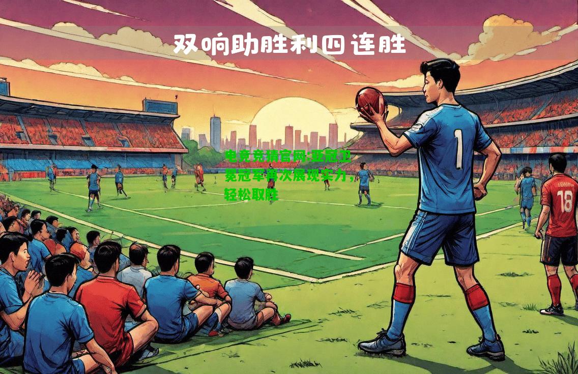 电竞竞猜官网:亚冠卫冕冠军再次展现实力，轻松取胜