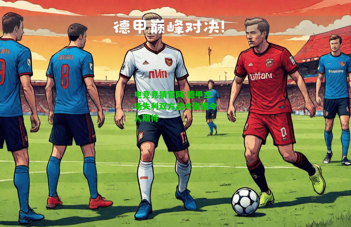 电竞竞猜官网:德甲主场失利双方战术碰撞令人期待