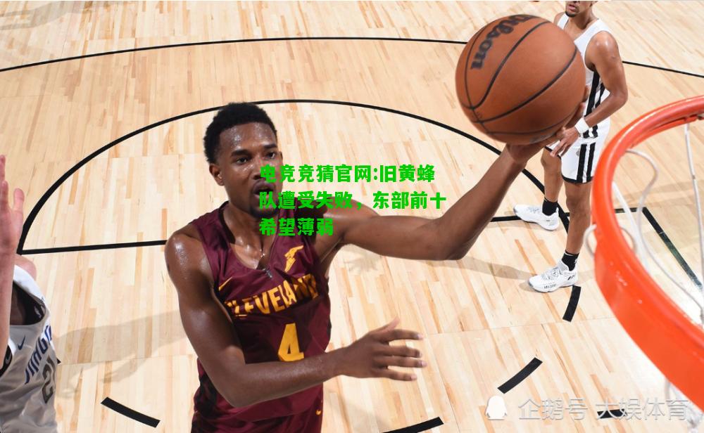电竞竞猜官网:旧黄蜂队遭受失败，东部前十希望薄弱