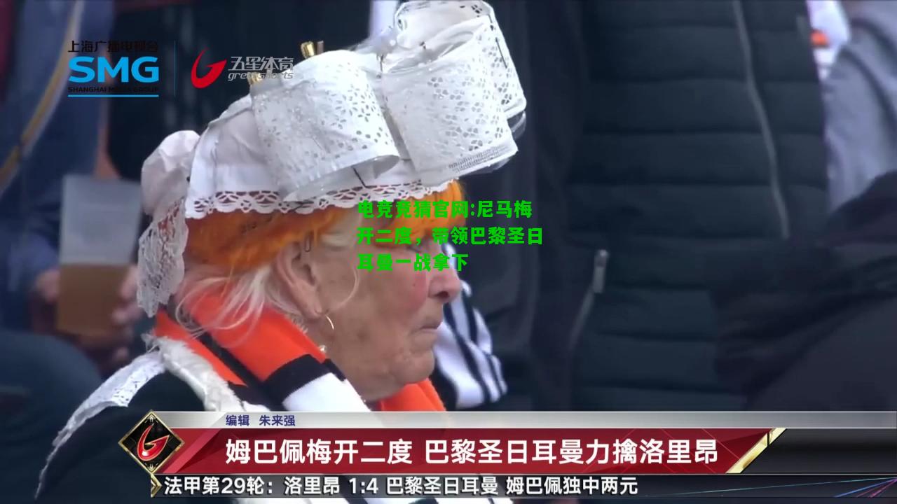 电竞竞猜官网:尼马梅开二度，带领巴黎圣日耳曼一战拿下