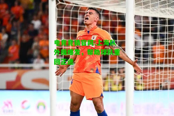 电竞竞猜官网:上海队外援爆发，帮助球队重回正途