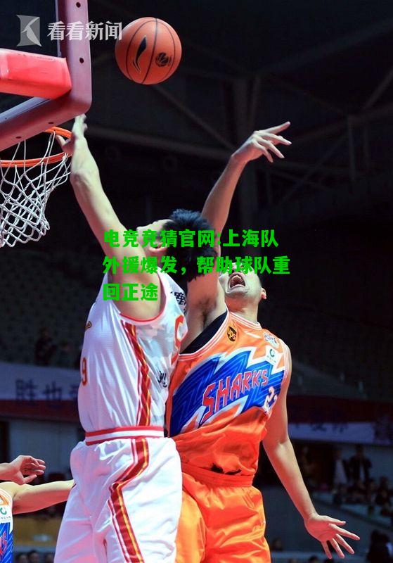 电竞竞猜官网:上海队外援爆发，帮助球队重回正途