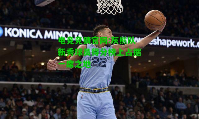 电竞竞猜官网:灰熊队新秀球员得分榜上占据一席之地