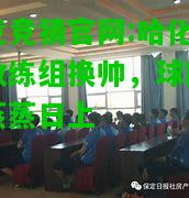 电竞竞猜官网:哈化柏队教练组换帅，球队士气蒸蒸日上