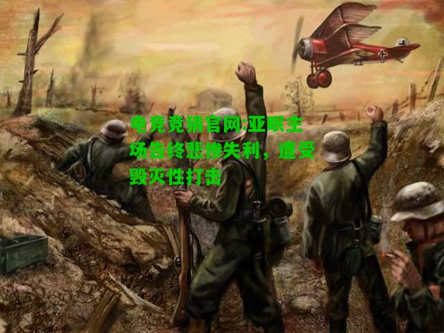 电竞竞猜官网:亚眠主场告终悲惨失利，遭受毁灭性打击