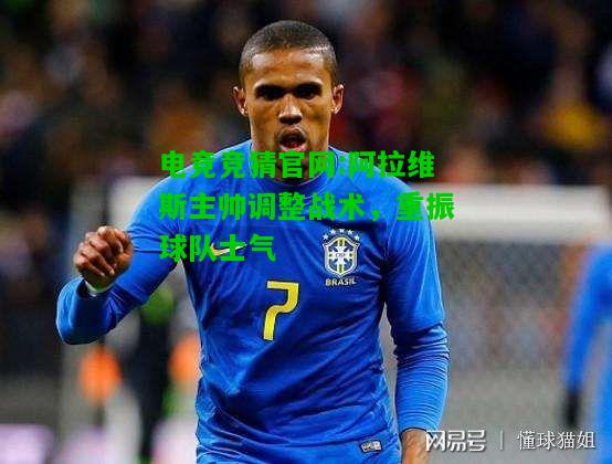 电竞竞猜官网:阿拉维斯主帅调整战术，重振球队士气