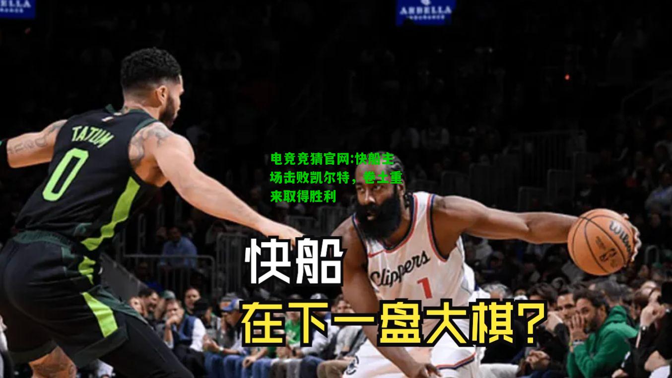 电竞竞猜官网:快船主场击败凯尔特，卷土重来取得胜利