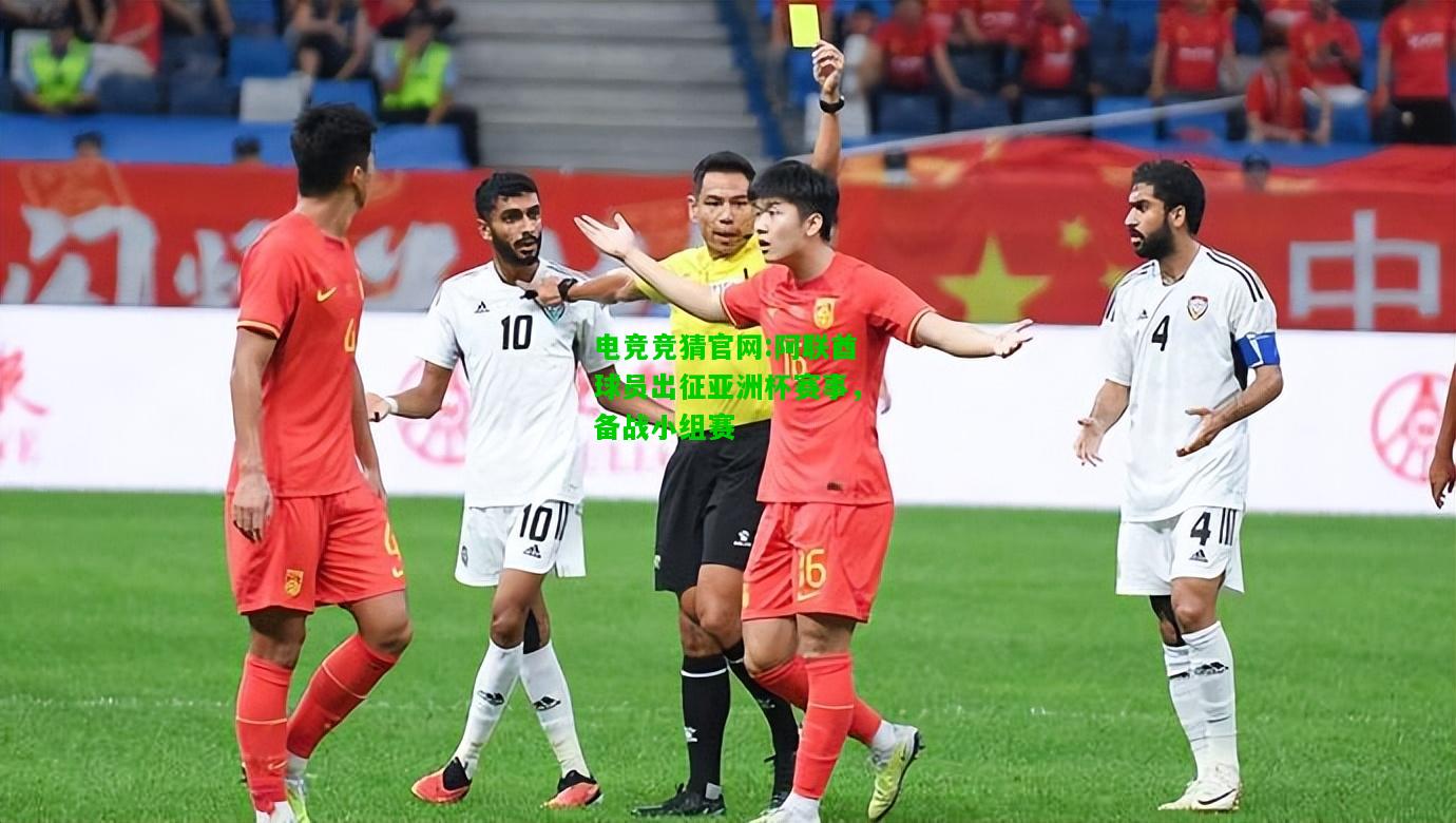 电竞竞猜官网:阿联酋球员出征亚洲杯赛事，备战小组赛
