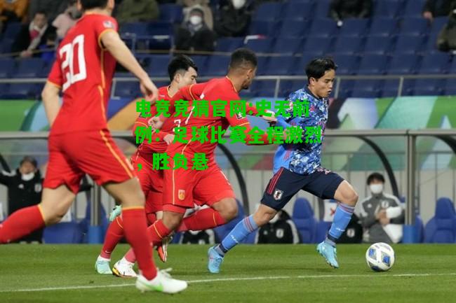 电竞竞猜官网:史无前例：足球比赛全程激烈，胜负悬