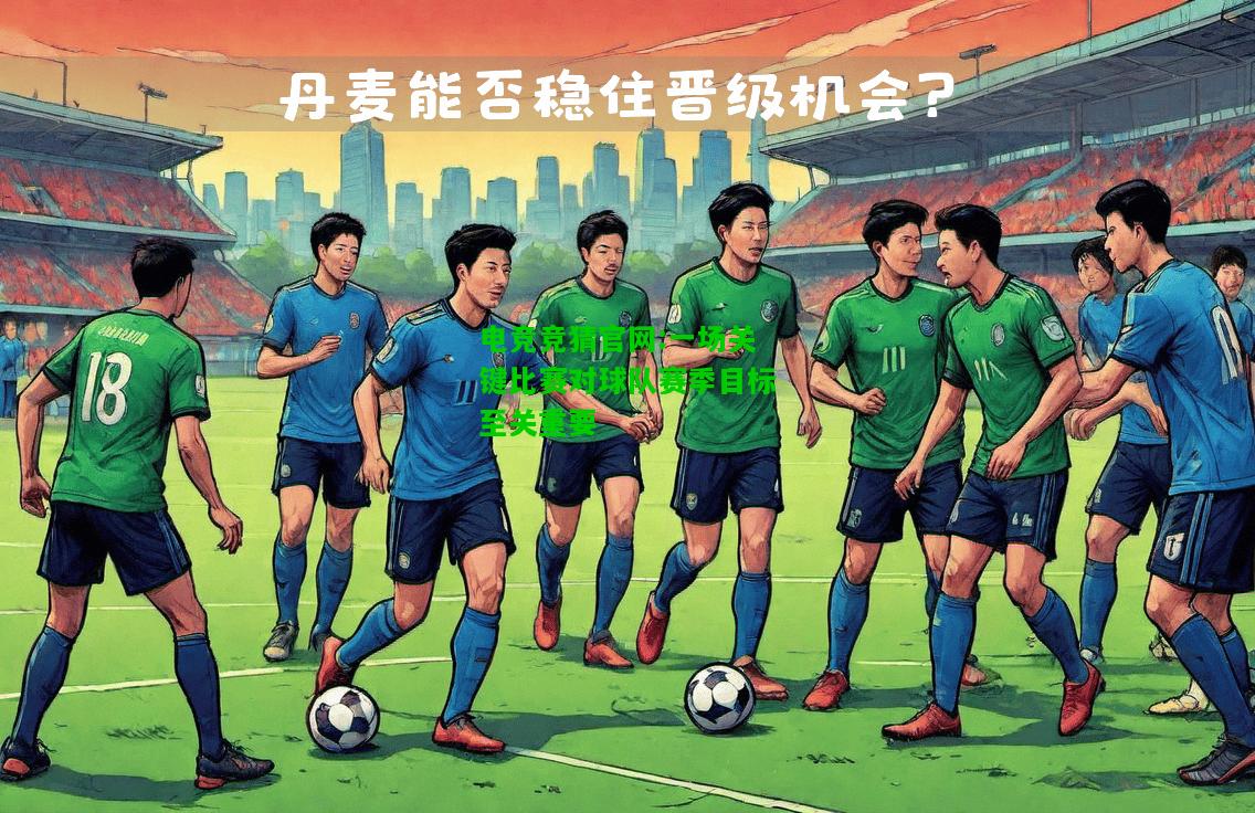 电竞竞猜官网:一场关键比赛对球队赛季目标至关重要