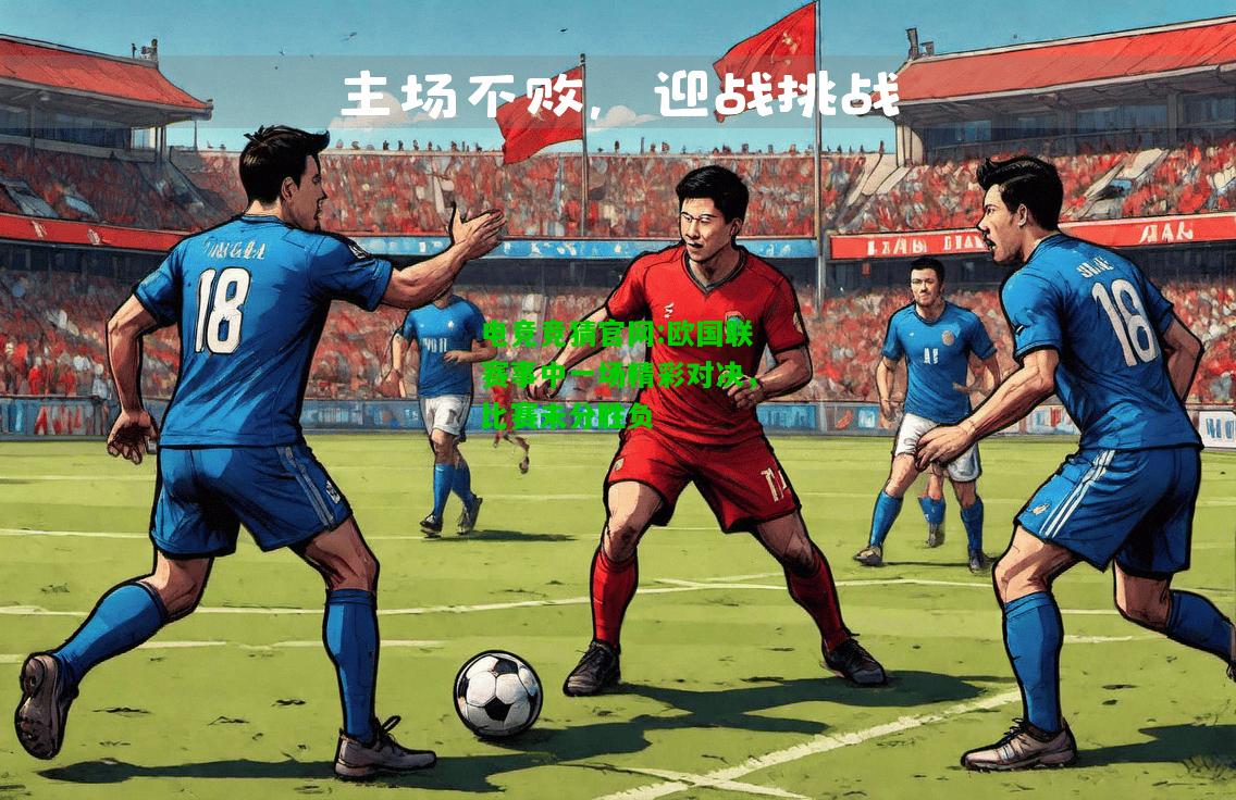电竞竞猜官网:欧国联赛事中一场精彩对决，比赛未分胜负