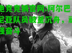 电竞竞猜官网:阿尔巴尼亚队员破釜沉舟，顽强奋斗