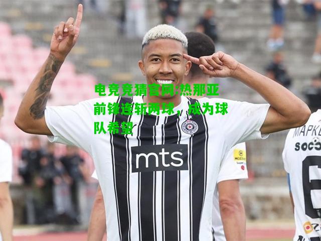 电竞竞猜官网:热那亚前锋连斩两球，成为球队希望