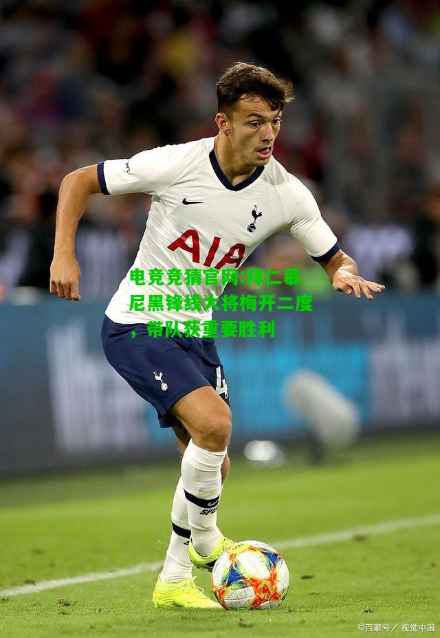 电竞竞猜官网:拜仁慕尼黑锋线大将梅开二度，带队获重要胜利