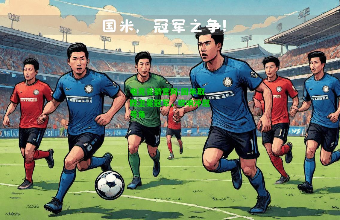 电竞竞猜官网:国米取胜卫冕冠军，吹响冲冠号角