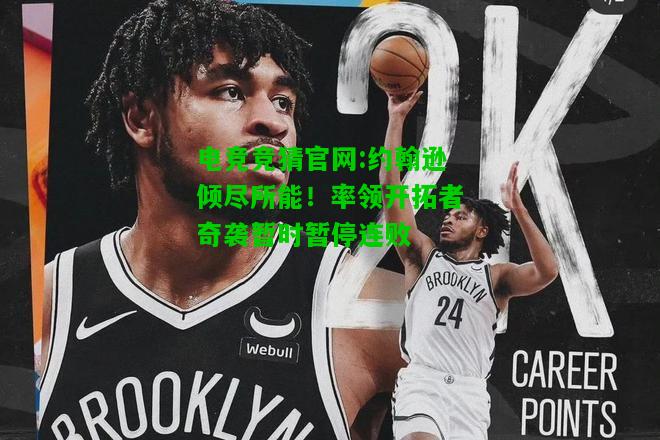 电竞竞猜官网:约翰逊倾尽所能！率领开拓者奇袭暂时暂停连败