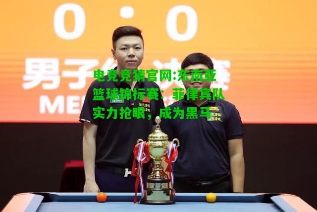 电竞竞猜官网:东南亚篮球锦标赛：菲律宾队实力抢眼，成为黑马
