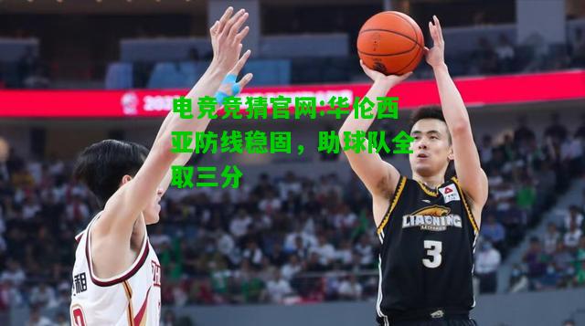 电竞竞猜官网:华伦西亚防线稳固，助球队全取三分