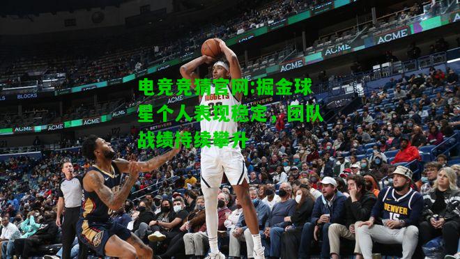 电竞竞猜官网:掘金球星个人表现稳定，团队战绩持续攀升