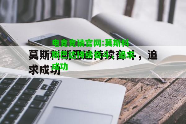电竞竞猜官网:莫斯科斯巴达持续奋斗，追求成功