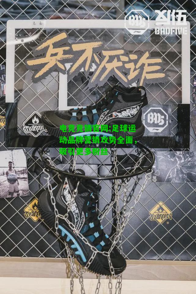 电竞竞猜官网:足球运动品牌营销攻势全面，吸引更多粉丝