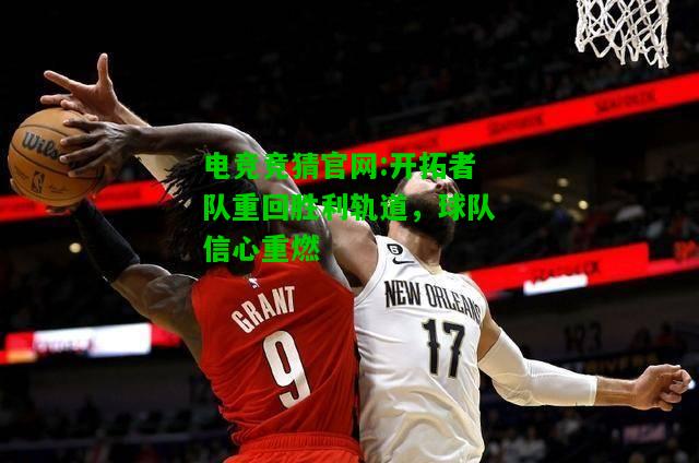 电竞竞猜官网:开拓者队重回胜利轨道，球队信心重燃