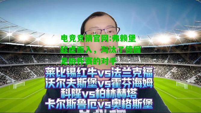 电竞竞猜官网:弗赖堡趁虚而入，淘汰了德国足协杯赛的对手