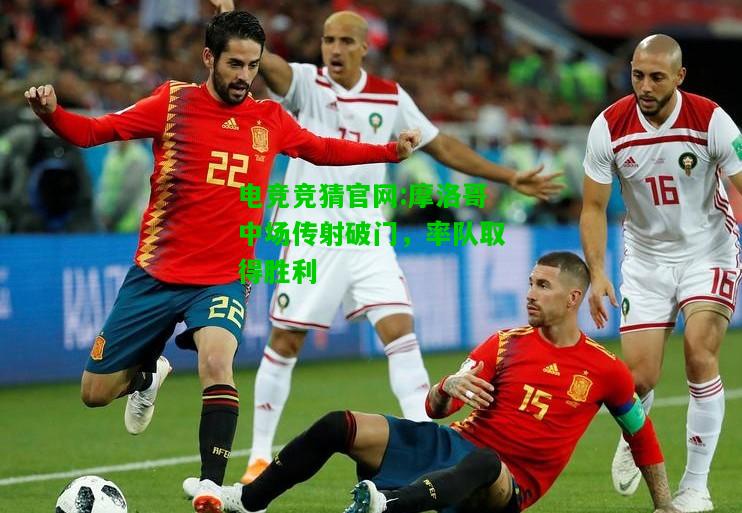 电竞竞猜官网:摩洛哥中场传射破门，率队取得胜利