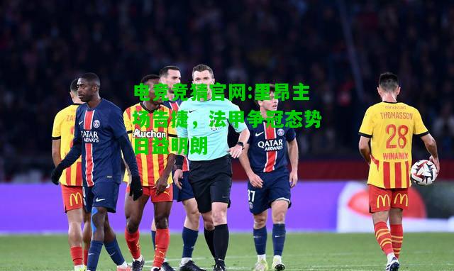 电竞竞猜官网:里昂主场告捷，法甲争冠态势日益明朗