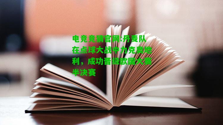 电竞竞猜官网:丹麦队在点球大战中力克奥地利，成功晋级欧国大赛半决赛