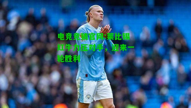 电竞竞猜官网:莱比锡红牛力压对手，迎来一轮胜利