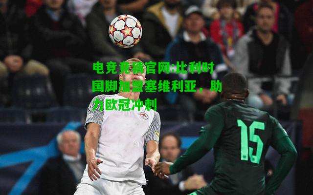 电竞竞猜官网:比利时国脚加盟塞维利亚，助力欧冠冲刺