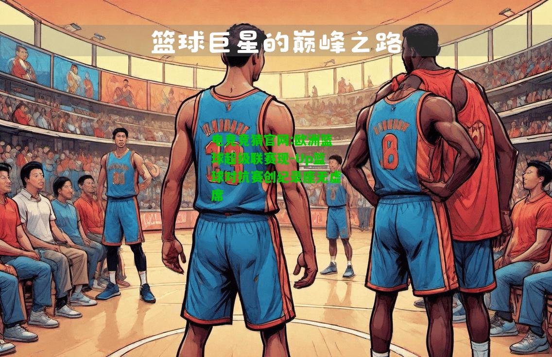 电竞竞猜官网:欧洲篮球超级联赛现-Up篮球对抗赛创纪录座无虚席