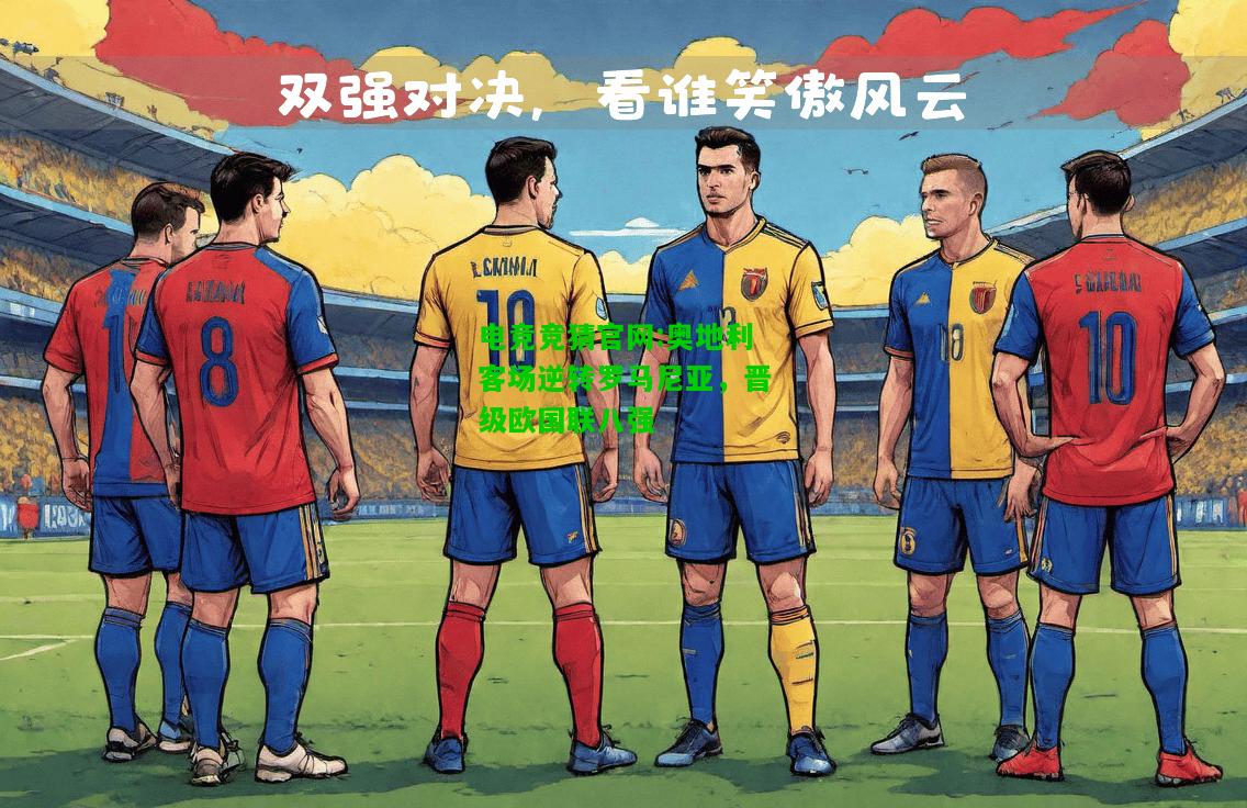 电竞竞猜官网:奥地利客场逆转罗马尼亚，晋级欧国联八强
