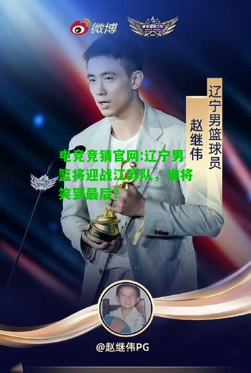 电竞竞猜官网:辽宁男篮将迎战江苏队，谁将笑到最后？