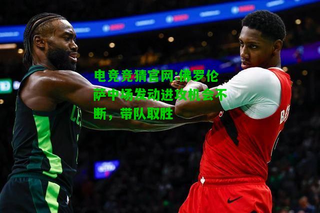 电竞竞猜官网:佛罗伦萨中场发动进攻机会不断，带队取胜