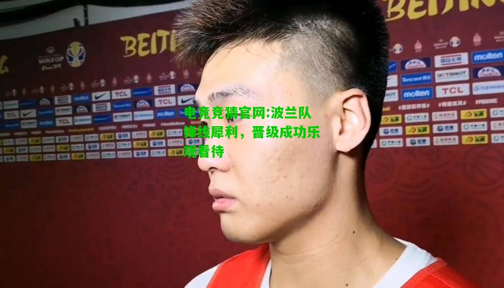 电竞竞猜官网:波兰队锋线犀利，晋级成功乐观看待