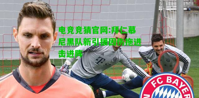 电竞竞猜官网:拜仁慕尼黑队新引援因伤拖进击进阵